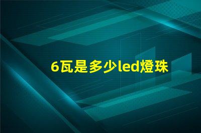 6瓦是多少led燈珠 1個led燈珠多少瓦
